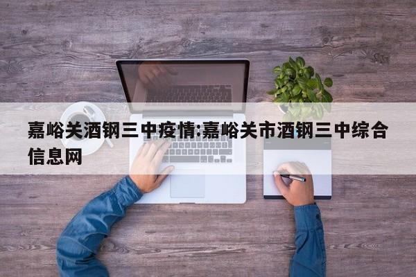 嘉峪关酒钢三中疫情:嘉峪关市酒钢三中综合信息网