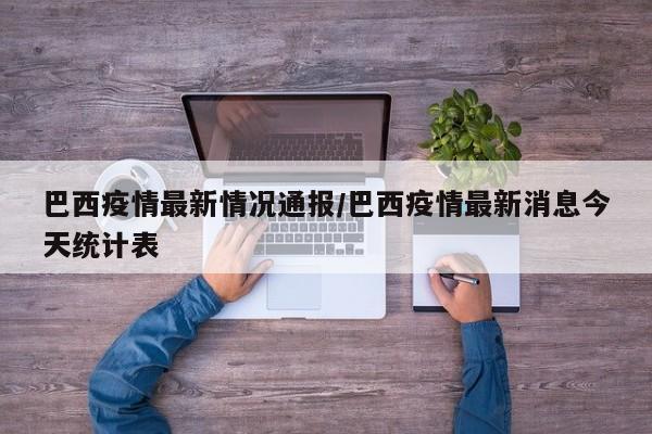 巴西疫情最新情况通报/巴西疫情最新消息今天统计表