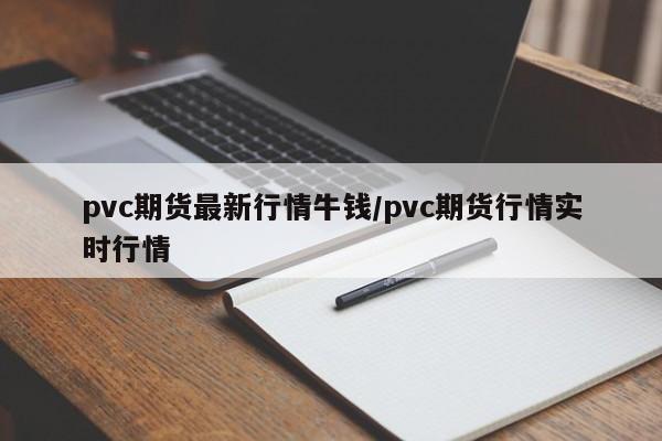 pvc期货最新行情牛钱/pvc期货行情实时行情