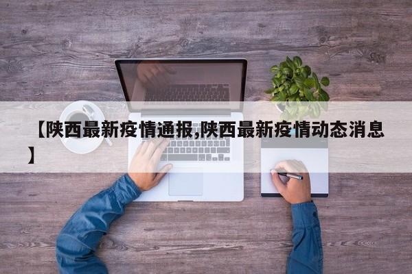 【陕西最新疫情通报,陕西最新疫情动态消息】