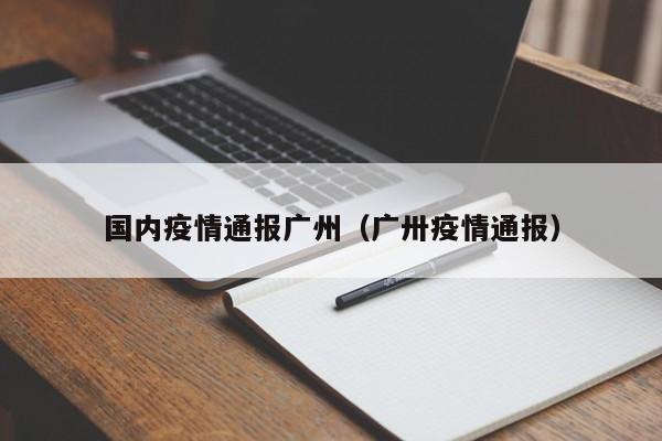 国内疫情通报广州(广卅疫情通报)