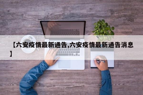 【六安疫情最新通告,六安疫情最新通告消息】