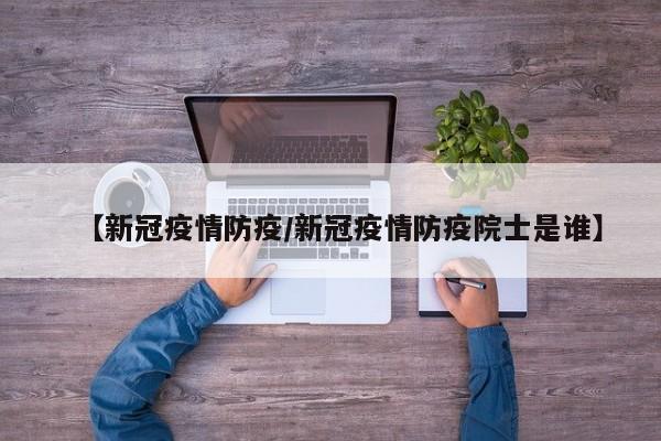【新冠疫情防疫/新冠疫情防疫院士是谁】