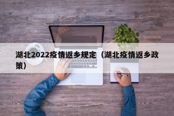 湖北2022疫情返乡规定(湖北疫情返乡政策)
