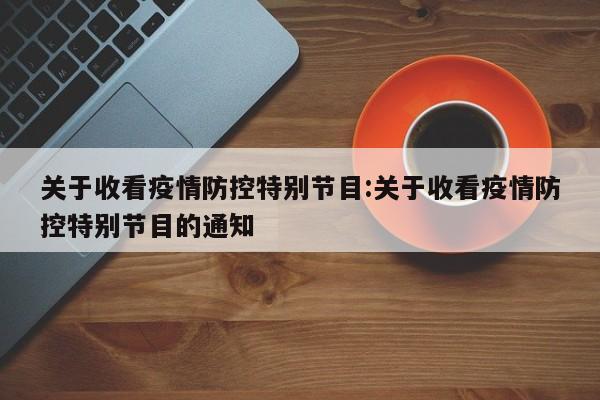 关于收看疫情防控特别节目:关于收看疫情防控特别节目的通知