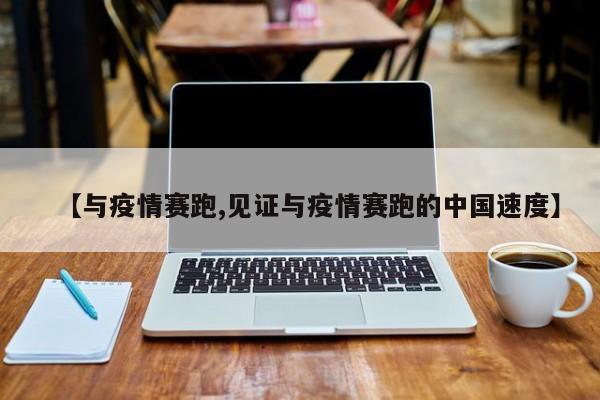 【与疫情赛跑,见证与疫情赛跑的中国速度】