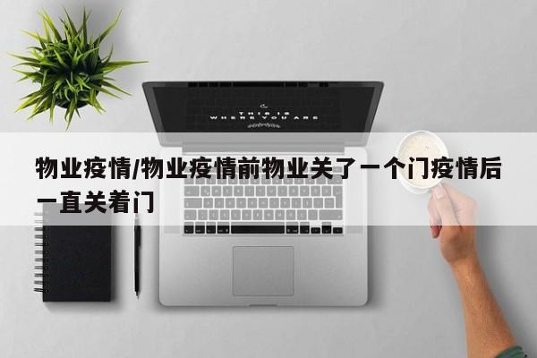物业疫情/物业疫情前物业关了一个门疫情后一直关着门