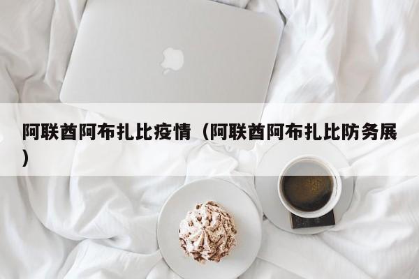 阿联酋阿布扎比疫情(阿联酋阿布扎比防务展)
