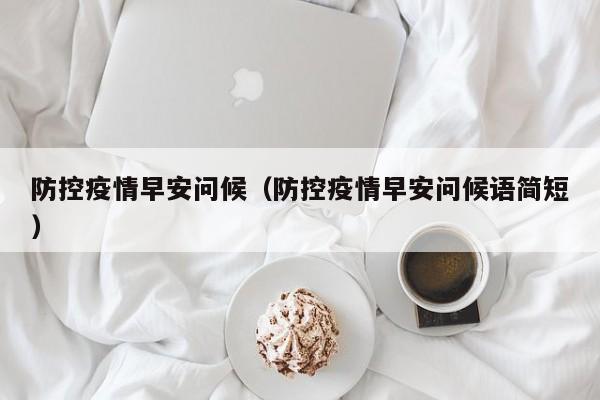 防控疫情早安问候(防控疫情早安问候语简短)