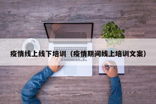 疫情线上线下培训(疫情期间线上培训文案)