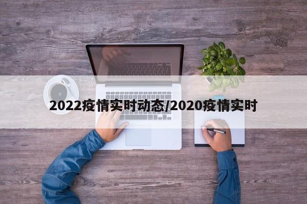 2022疫情实时动态/2020疫情实时