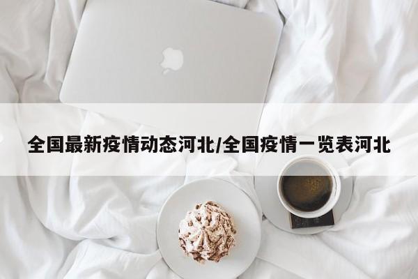 全国最新疫情动态河北/全国疫情一览表河北