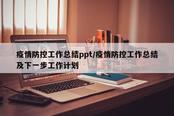 疫情防控工作总结ppt/疫情防控工作总结及下一步工作计划