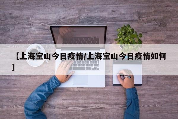 【上海宝山今日疫情/上海宝山今日疫情如何】