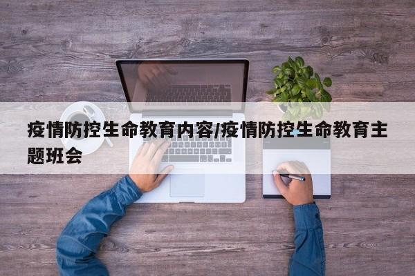 疫情防控生命教育内容/疫情防控生命教育主题班会