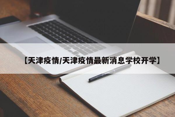 【天津疫情/天津疫情最新消息学校开学】