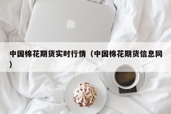 中国棉花期货实时行情(中国棉花期货信息网)