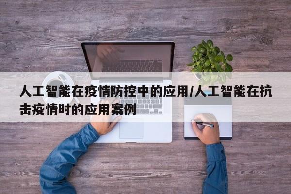 人工智能在疫情防控中的应用/人工智能在抗击疫情时的应用案例