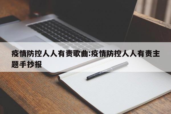 疫情防控人人有责歌曲:疫情防控人人有责主题手抄报
