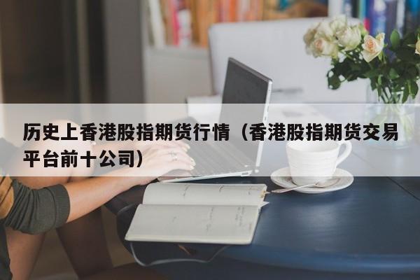 历史上香港股指期货行情(香港股指期货交易平台前十公司)