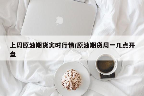 上周原油期货实时行情/原油期货周一几点开盘