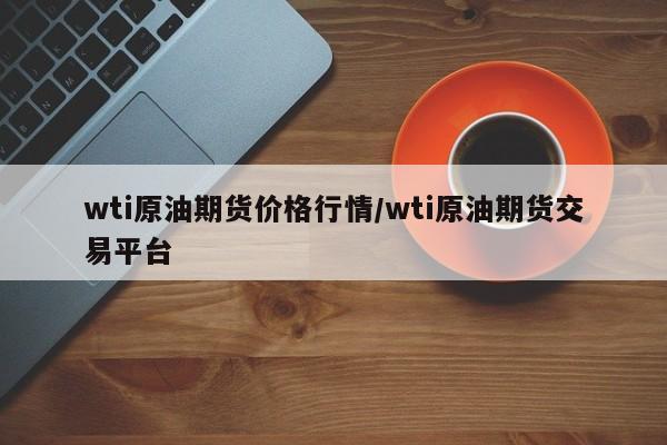 wti原油期货价格行情/wti原油期货交易平台
