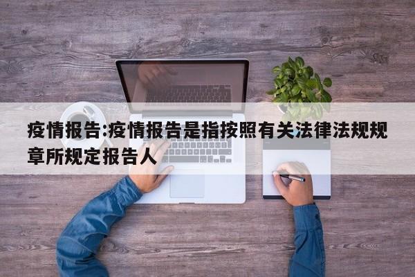 疫情报告:疫情报告是指按照有关法律法规规章所规定报告人