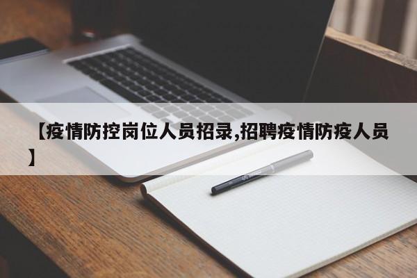 【疫情防控岗位人员招录,招聘疫情防疫人员】