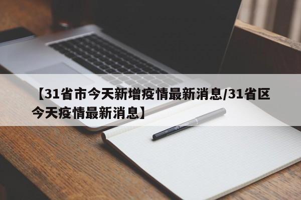 【31省市今天新增疫情最新消息/31省区今天疫情最新消息】
