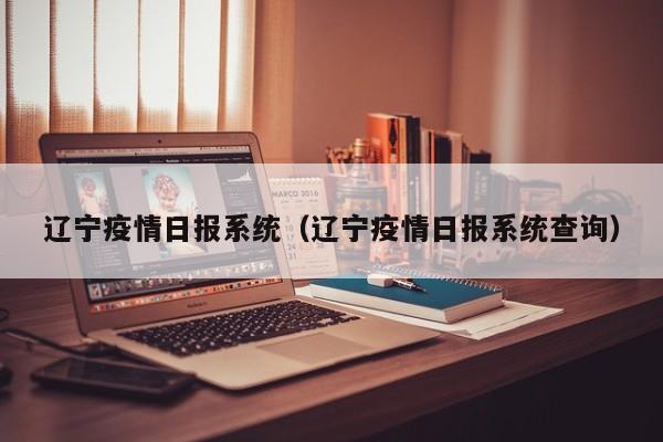 辽宁疫情日报系统(辽宁疫情日报系统查询)