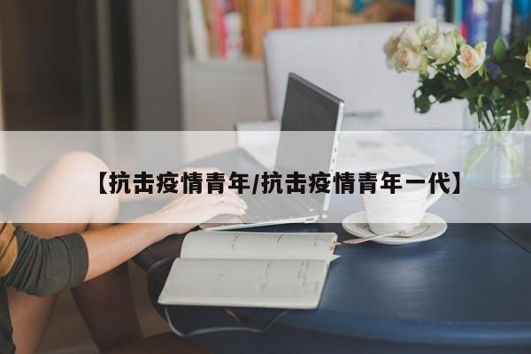 【抗击疫情青年/抗击疫情青年一代】