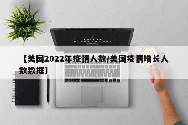 【美国2022年疫情人数/美国疫情增长人数数据】