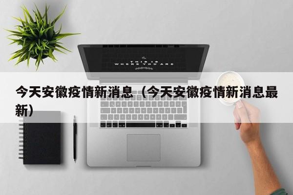 今天安徽疫情新消息(今天安徽疫情新消息最新)