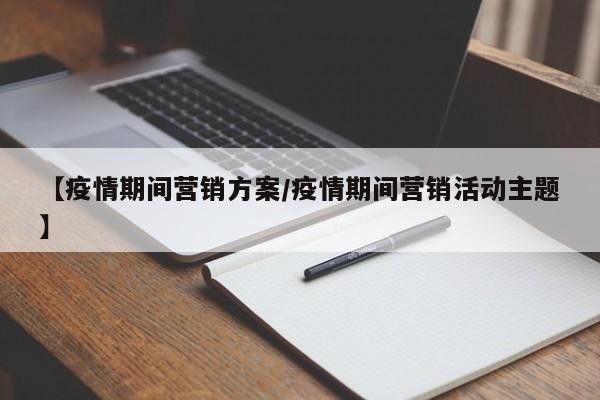 【疫情期间营销方案/疫情期间营销活动主题】