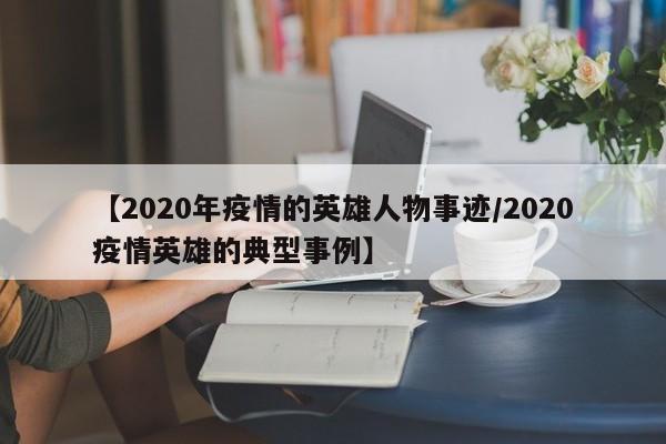 【2020年疫情的英雄人物事迹/2020疫情英雄的典型事例】