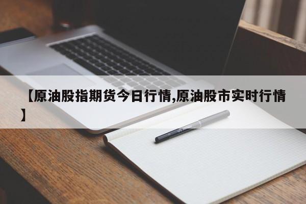 【原油股指期货今日行情,原油股市实时行情】