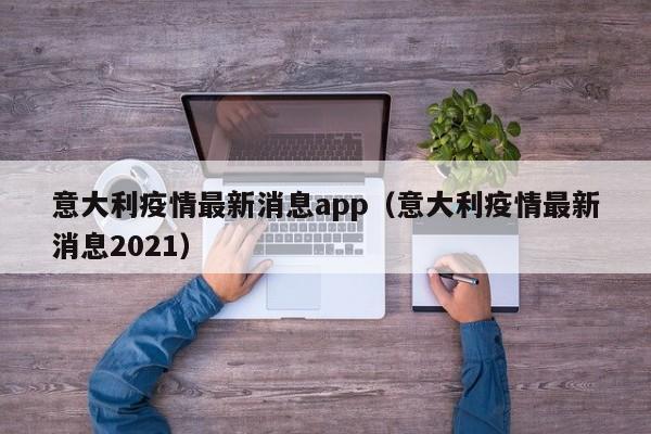 意大利疫情最新消息app(意大利疫情最新消息2021)