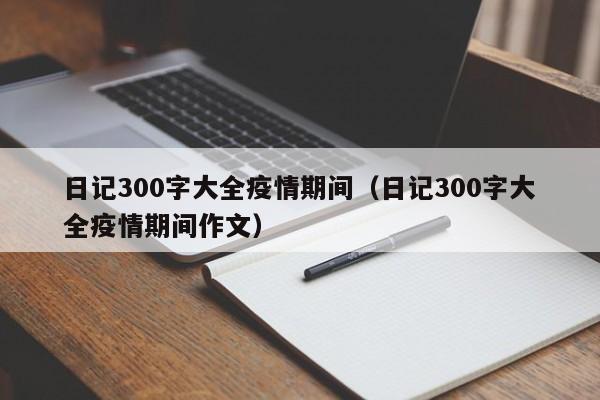 日记300字大全疫情期间(日记300字大全疫情期间作文)