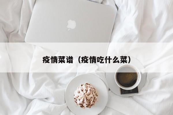 疫情菜谱(疫情吃什么菜)