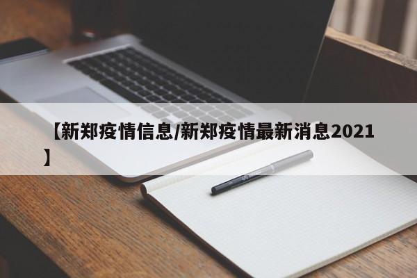 【新郑疫情信息/新郑疫情最新消息2021】