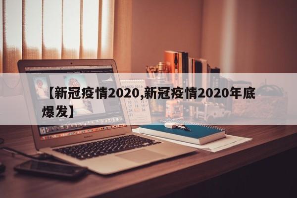 【新冠疫情2020,新冠疫情2020年底爆发】