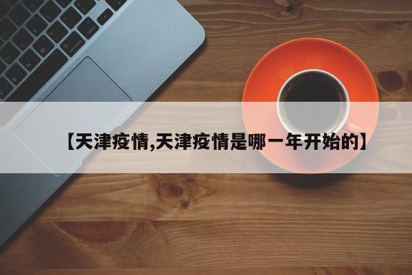 【天津疫情,天津疫情是哪一年开始的】