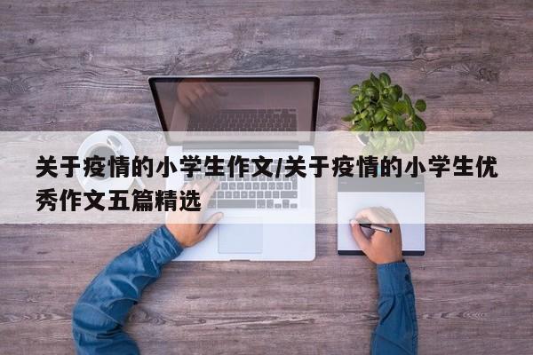 关于疫情的小学生作文/关于疫情的小学生优秀作文五篇精选