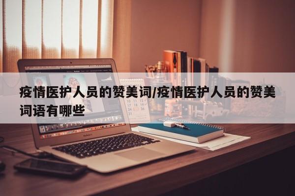 疫情医护人员的赞美词/疫情医护人员的赞美词语有哪些