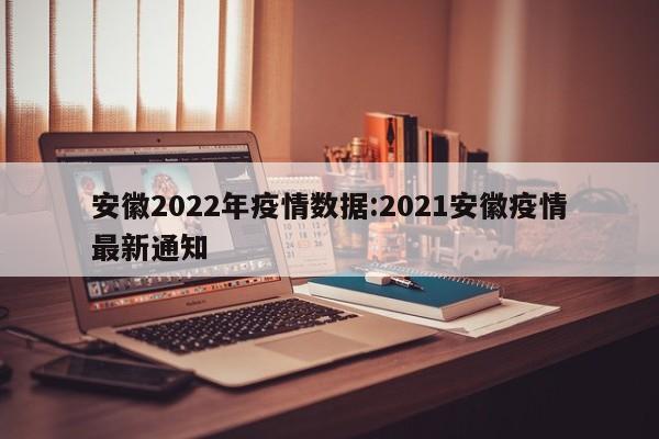 安徽2022年疫情数据:2021安徽疫情最新通知