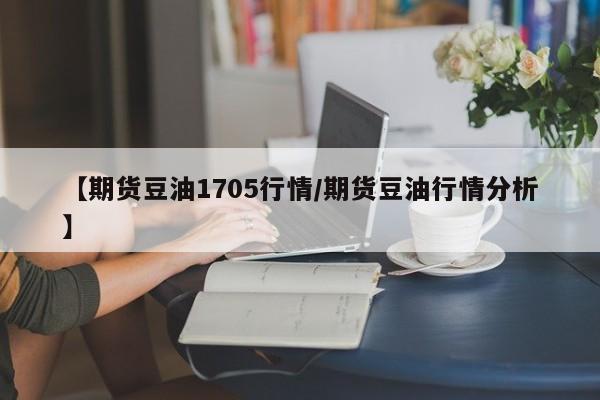 【期货豆油1705行情/期货豆油行情分析】