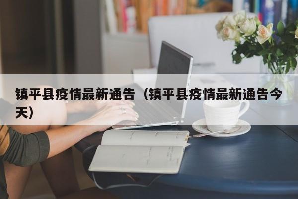 镇平县疫情最新通告(镇平县疫情最新通告今天)
