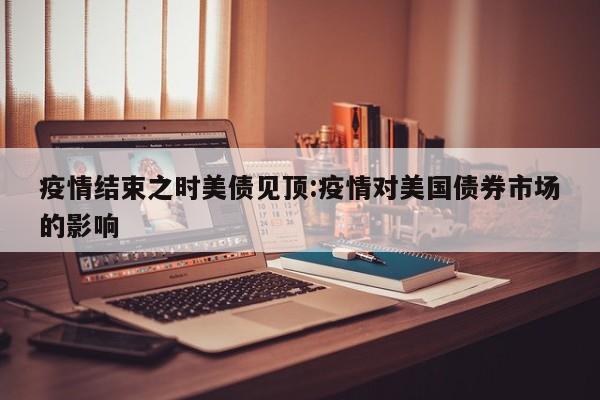 疫情结束之时美债见顶:疫情对美国债券市场的影响