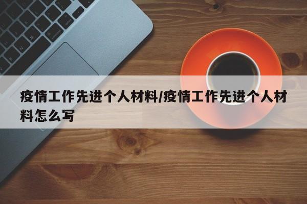 疫情工作先进个人材料/疫情工作先进个人材料怎么写