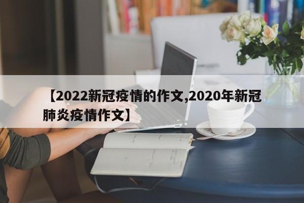 【2022新冠疫情的作文,2020年新冠肺炎疫情作文】